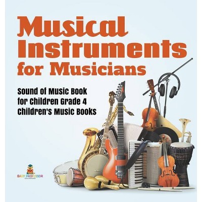 Musical Instruments for Musicians Sound of Music Book for Children Grade 4 Children's Music Books - by  Baby Professor (Hardcover)