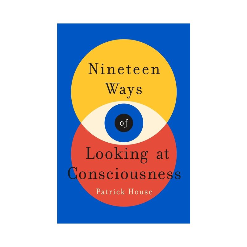 Nineteen Ways of Looking at Consciousness - by Patrick House, 1 of 2