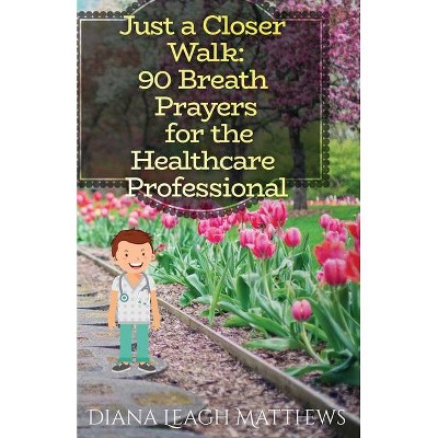 90 Breath Prayers for Healthcare Professionals - (Just a Closer Walk) by  Diana Leagh Matthews (Paperback)