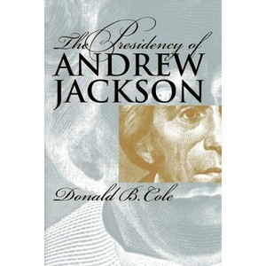 The Presidency of Andrew Jackson - (American Presidency) by  Donald B Cole (Paperback) - 1 of 1