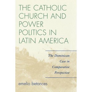 The Catholic Church and Power Politics in Latin America - (Critical Currents in Latin American Perspective) by  Emelio Betances (Paperback) - 1 of 1