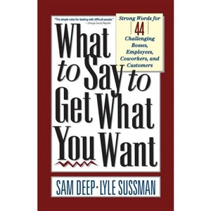What to Say to Get What You Want - by  Sam Deep & Lyle Sussman (Paperback) - 1 of 1