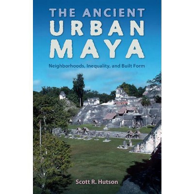 The Ancient Urban Maya - (Ancient Cities of the New World) by  Scott R Hutson (Paperback)