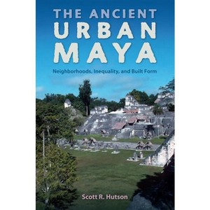 The Ancient Urban Maya - (Ancient Cities of the New World) by  Scott R Hutson (Paperback) - 1 of 1