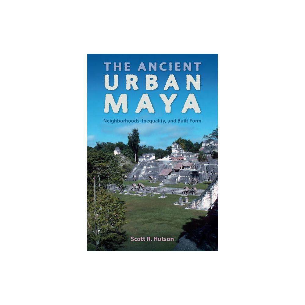 The Ancient Urban Maya - (Ancient Cities of the New World) by Scott R Hutson (Paperback)