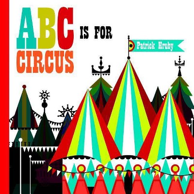 ABC Is for Circus - by  Patrick Hruby (Hardcover)