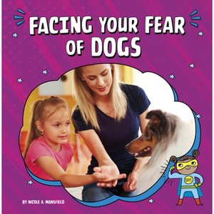 Facing Your Fear of Dogs - (Facing Your Fears) by Nicole A Mansfield - 1 of 1