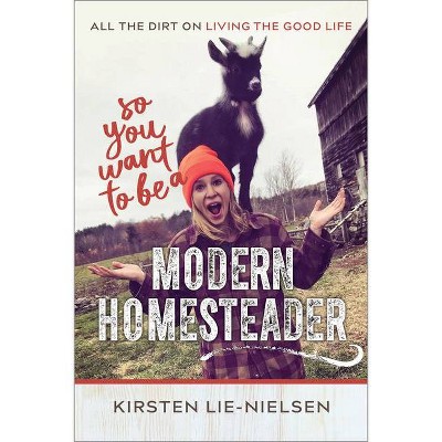 So You Want to Be a Modern Homesteader? - by  Kirsten Lie-Nielsen (Paperback)