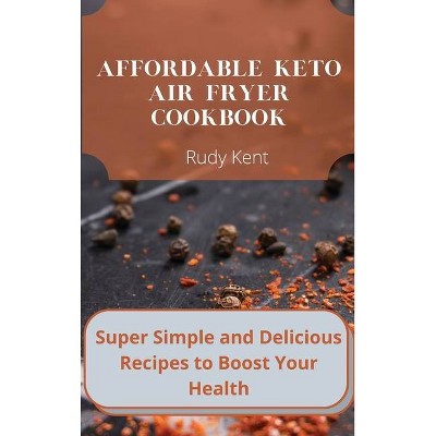 Affordable Keto Air Fryer Cookbook - by  Rudy Kent (Hardcover)