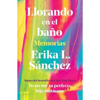 Llorando En El Baño: Memorias / Crying in the Bathroom: A Memoir - by  Erika L Sánchez (Paperback)