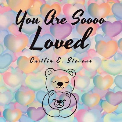 You Are Soooo Loved - by  Caitlin E Stevens (Paperback)