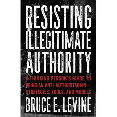 Resisting Illegitimate Authority - by  Bruce E Levine (Paperback)