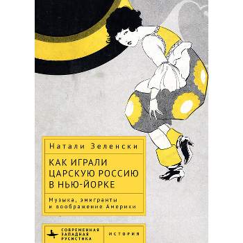 Performing Tsarist Russia in New York - by  Natalie K Zelensky (Hardcover)