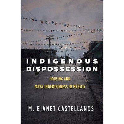 Indigenous Dispossession - by  M Bianet Castellanos (Paperback)