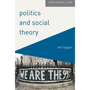 Politics and Social Theory - (Themes in Social Theory) by  Will Leggett (Paperback) - 1 of 1