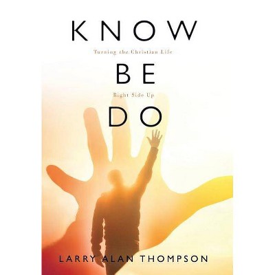 Know Be Do - by  Larry Alan Thompson (Hardcover)