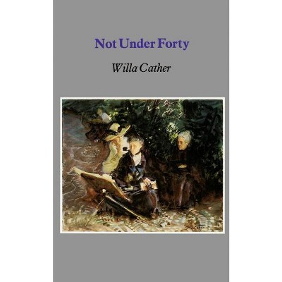 Not Under Forty - by  Willa Cather (Paperback)