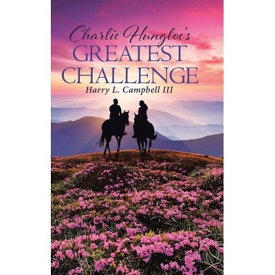 Charlie Hungloe's Greatest Challenge - by  Harry L Campbell (Hardcover)