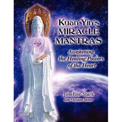 Kuan Yin's Miracle Mantras - by  Josefine Stark & Meiner Christine & Shanti Hee (Paperback)