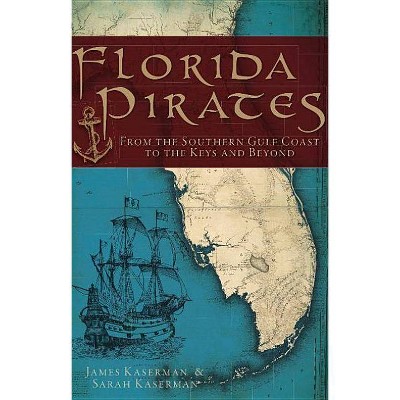 Florida Pirates: From the Southern Gulf Coast to the Keys an - by James Kaserman (Paperback)