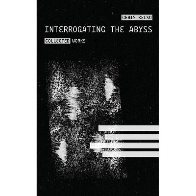 Interrogating the Abyss - by  Chris Kelso (Paperback)