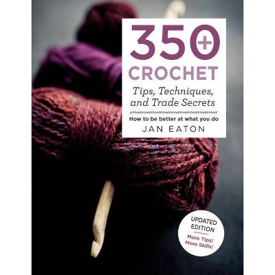 350+ Crochet Tips, Techniques, and Trade Secrets - (Knit & Crochet) by  Jan Eaton (Paperback)