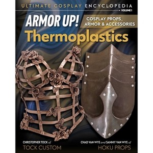 Armor Up! Thermoplastics - (Ultimate Cosplay Enc) by  Christopher Tock & Chad Van Wye & Sammy Van Wye (Paperback) - 1 of 1