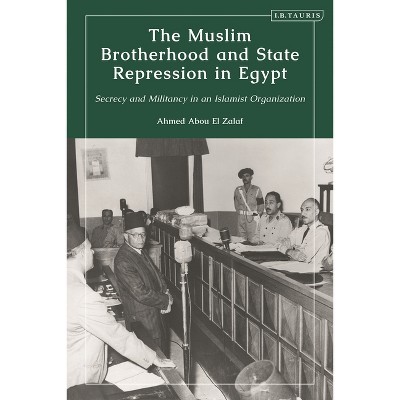 The Muslim Brotherhood and State Repression in Egypt - by  Ahmed Abou El Zalaf (Paperback)