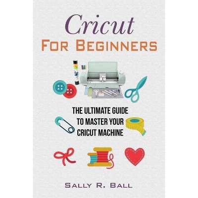 Cricut For Beginners - by  Sally R Ball (Paperback)