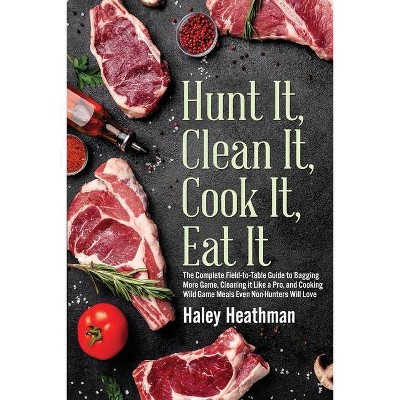 Hunt It, Clean It, Cook It, Eat It - by  Haley Heathman (Paperback)