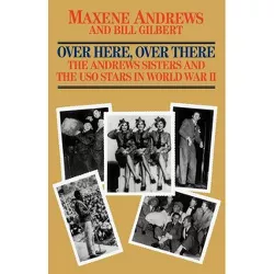 Over Here, Over There-The Andrews Sisters - by  Maxene Andrews & Bill Gilbert (Paperback)