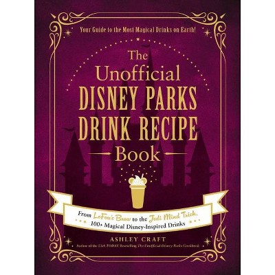 The Unofficial Disney Parks Drink Recipe Book - (Unofficial Cookbook)by Ashley Craft (Hardcover)