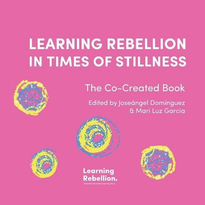 Learning Rebellion in Times of Stillness - by  Joseángel Domínguez & Mari Luz Garcia (Paperback)