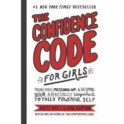 Confidence Code for Girls : Taking Risks, Messing Up, & Becoming Your Amazingly Imperfect, Totally - by Katty Kay & Clarie Shipman (Hardcover)