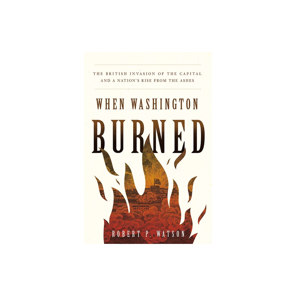 When Washington Burned - by Robert P Watson (Hardcover)