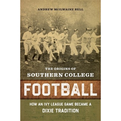 The Origins of Southern College Football - by  Andrew McIlwaine Bell (Hardcover)