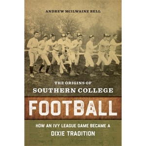 The Origins of Southern College Football - by  Andrew McIlwaine Bell (Hardcover) - 1 of 1