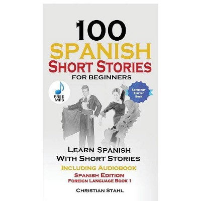 100 Spanish Short Stories for Beginners Learn Spanish with Stories Including Audio - by  Christian Stahl (Paperback)