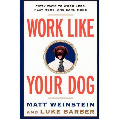 Work Like Your Dog - by  Luke Barber & Matt Weinstein (Paperback)