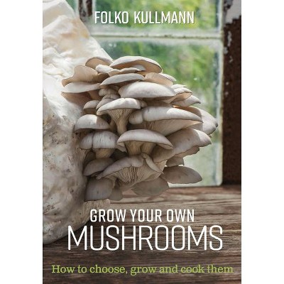 Grow Your Own Mushrooms - by  Folko Kullmann (Paperback)