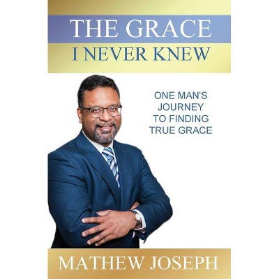 The Grace I Never Knew - by  Mathew Joseph (Paperback)