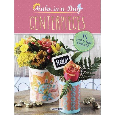  Make in a Day: Centerpieces - by  Amy Bell (Paperback) 