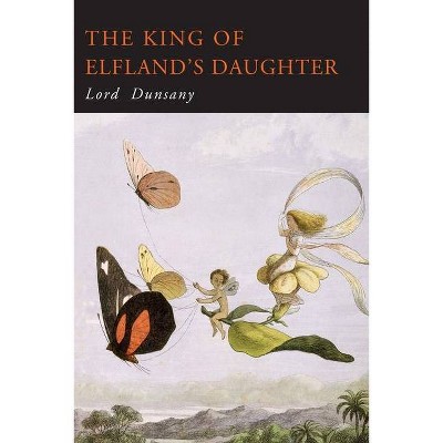 The King of Elfland's Daughter - by  Lord Dunsany & Dunsany Lord (Paperback)