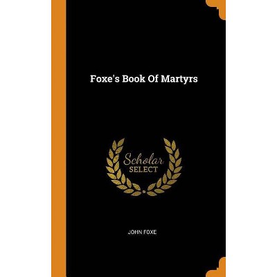 Foxe's Book Of Martyrs - by  John Foxe (Hardcover)