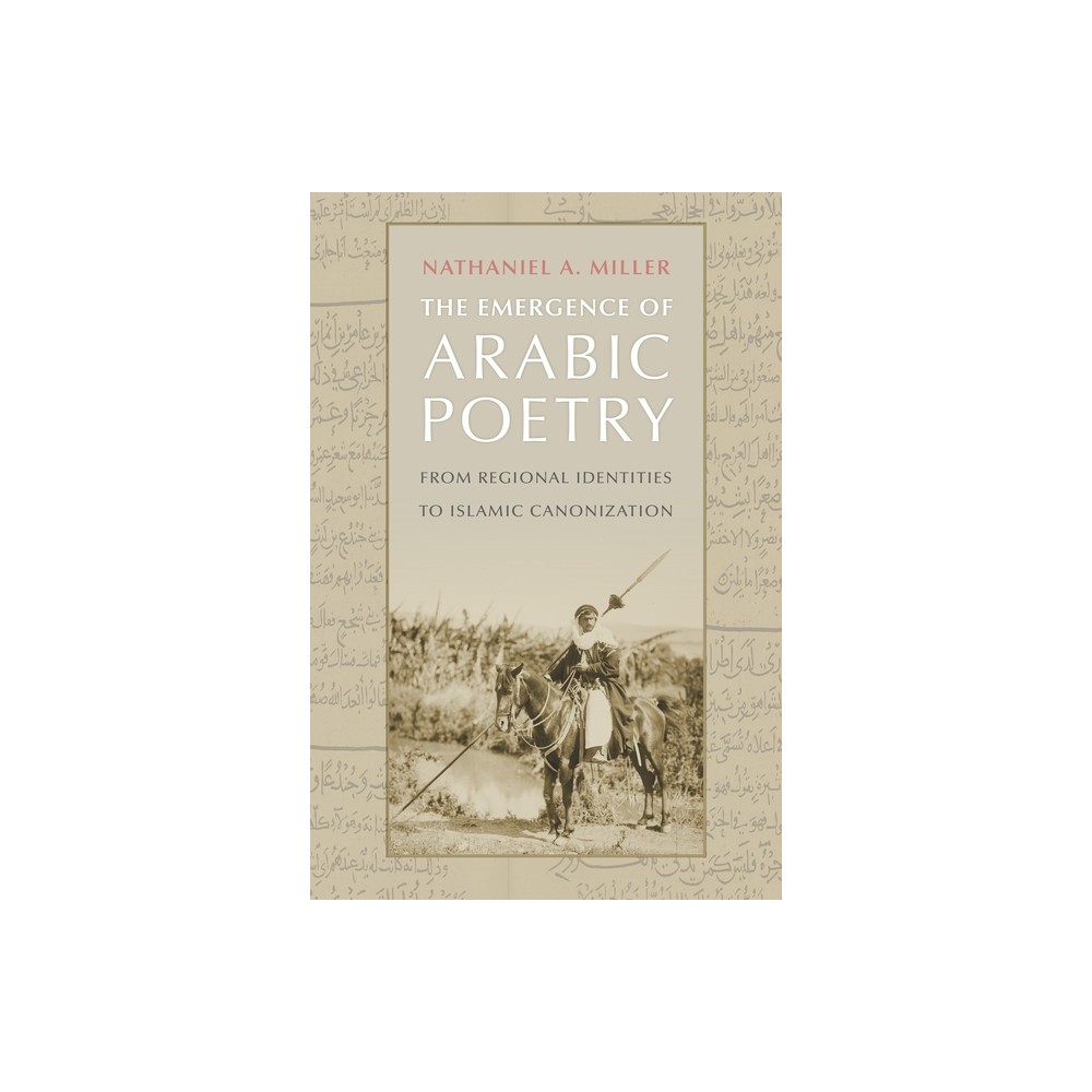 The Emergence of Arabic Poetry - by Nathaniel A Miller (Hardcover)