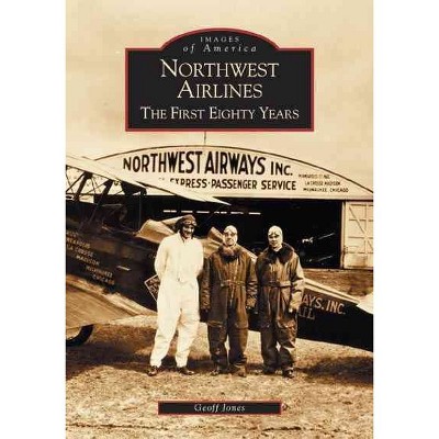 Northwest Airlines: The First Eighty Years - by Geoff Jones (Paperback)