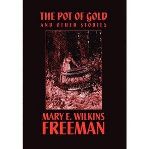 The Pot of Gold and Other Stories - by  Mary E Wilkins Freeman & Mary E Wilkins (Hardcover) - 1 of 1