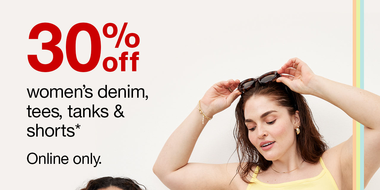 30% off women's denim, tees, tanks & shorts* Online only.