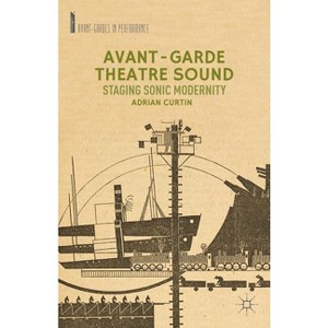 Avant-Garde Theatre Sound - (Avant-Gardes in Performance) by  A Curtin (Hardcover) - 1 of 1
