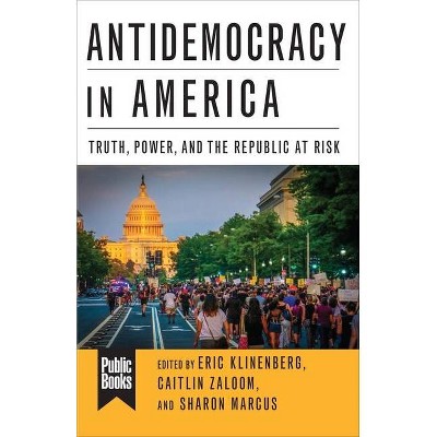 Antidemocracy in America - (Public Books) by  Eric Klinenberg & Sharon Marcus & Caitlin Zaloom (Paperback)